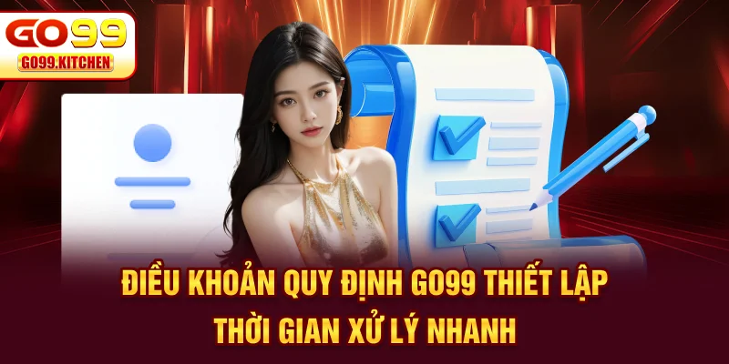 Điều khoản quy định Go99 thiết lập thời gian xử lý nhanh