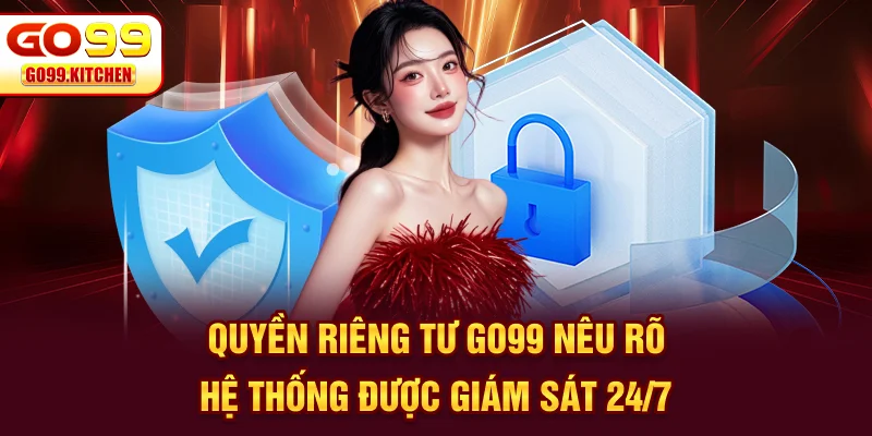 Quyền riêng tư GO99 nêu rõ hệ thống được giám sát 24/7